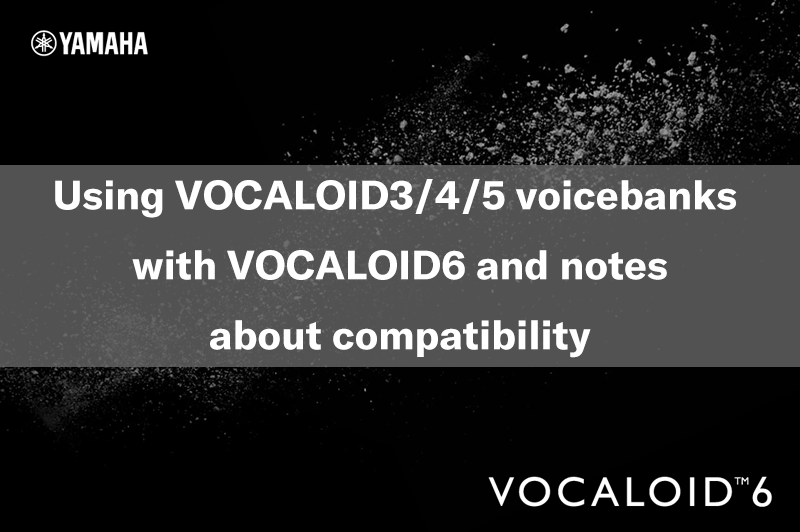 Using VOCALOID3/4/5 voicebanks with VOCALOID6 and notes about