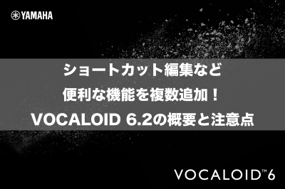 ショートカット編集など便利な機能を複数追加！VOCALOID 6.2の概要と注意点