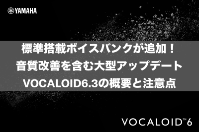 標準搭載ボイスバンクが追加、音質改善を含む大型アップデート　VOCALOID 6.3の概要と注意点