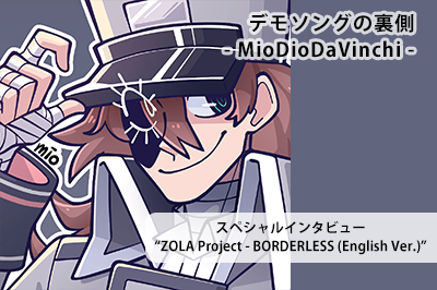 デモソングの裏側 – MioDioDaVinci – “ZOLA Project – BORDERESS (English Version)” スペシャルインタビュー