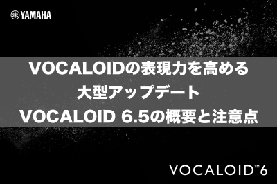 VOCALOIDの表現力を高める大型アップデート！VOCALOID 6.5の概要と注意点