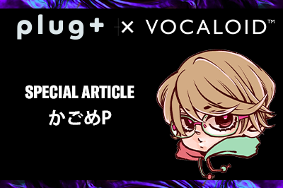 【Plug+ コラボ】かごめPに聞く「VOCALOIDとは？」